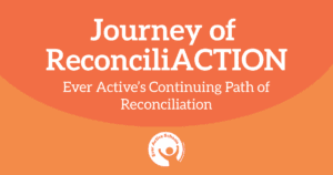 Journey of ReconciliACTION: Ever Active's Continuing Path of Reconciliation