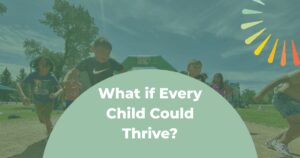What if Every Child Could Thrive text on a mint green semicircle with the background being kids running toward the camera