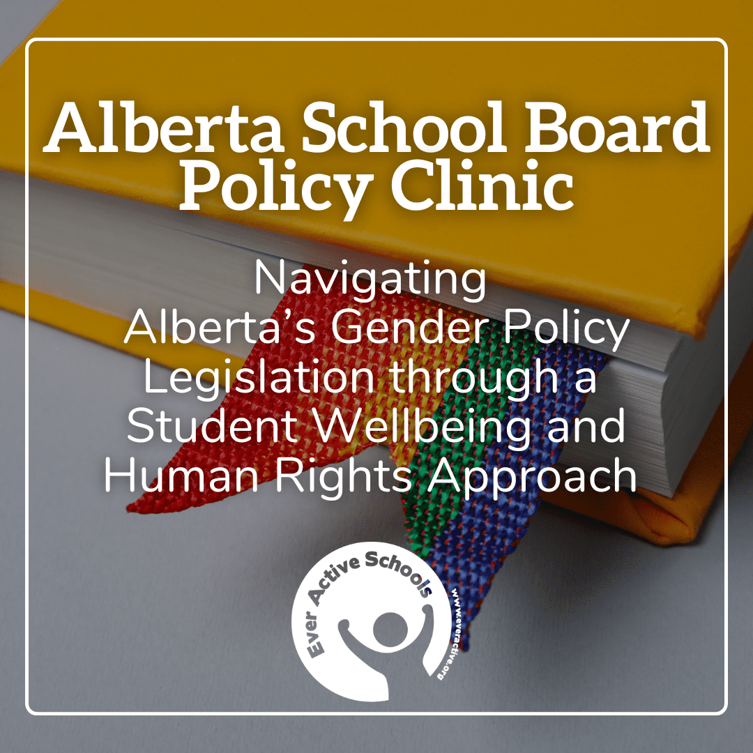 Alberta School Board Policy Clinic: Navigating Alberta’s Gender Policy Legislation through a Student Wellbeing and Human Rights Approach